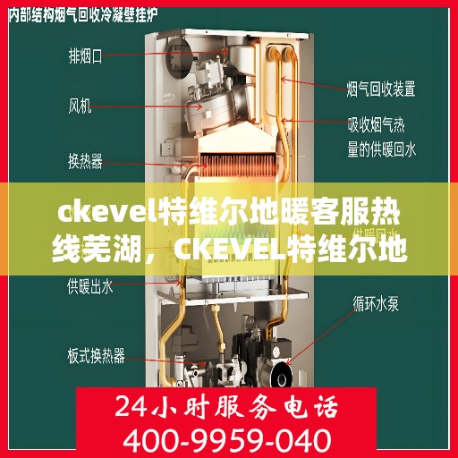 ckevel特维尔地暖客服热线芜湖，CKEVEL特维尔地暖芜湖客服热线解析与体验