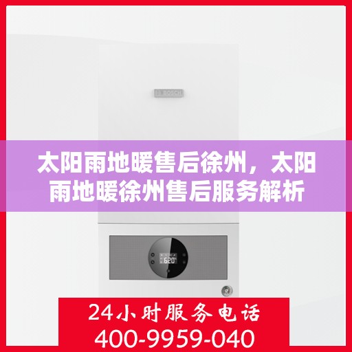 太阳雨地暖售后徐州，太阳雨地暖徐州售后服务解析