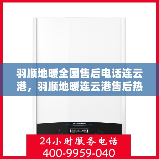羽顺地暖全国售后电话连云港，羽顺地暖连云港售后热线，专业维修，全国售后电话一键解决！