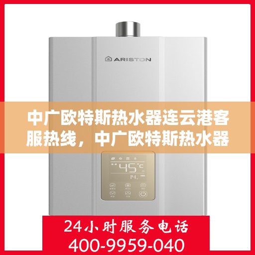 中广欧特斯热水器连云港客服热线，中广欧特斯热水器连云港客服热线，专业解答，温暖您的生活