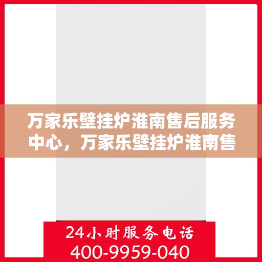万家乐壁挂炉淮南售后服务中心，万家乐壁挂炉淮南售后服务中心，专业维修与优质服务并行