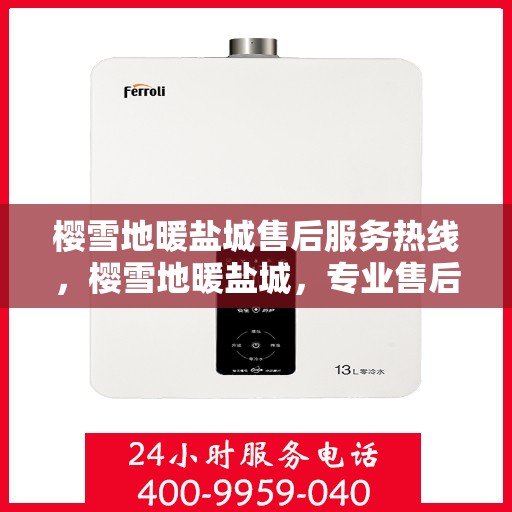 樱雪地暖盐城售后服务热线，樱雪地暖盐城，专业售后服务热线，温暖您的每一个需求