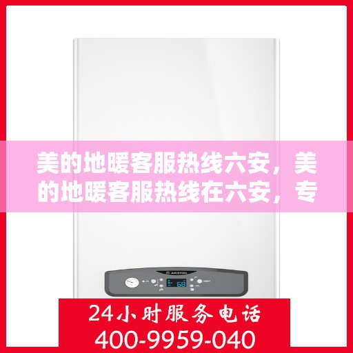 美的地暖客服热线六安，美的地暖客服热线在六安，专业解答，温暖您的冬季