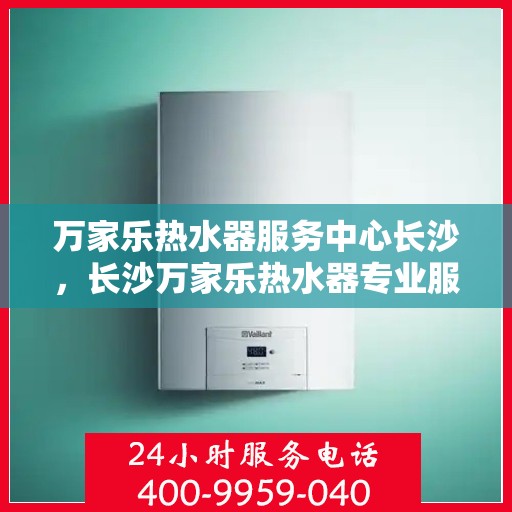 万家乐热水器服务中心长沙，长沙万家乐热水器专业服务中心