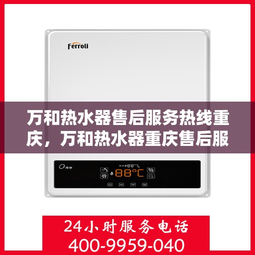 万和热水器售后服务热线重庆，万和热水器重庆售后服务热线详解