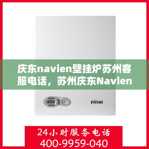 庆东navien壁挂炉苏州客服电话，苏州庆东Navien壁挂炉客服热线及售后服务支持