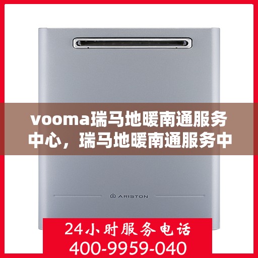 vooma瑞马地暖南通服务中心，瑞马地暖南通服务中心，专业温暖您的生活