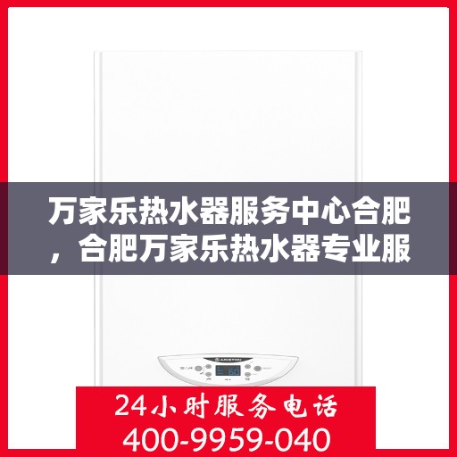 万家乐热水器服务中心合肥，合肥万家乐热水器专业服务中心