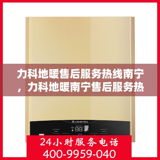 力科地暖售后服务热线南宁，力科地暖南宁售后服务热线，专业团队，温暖您的生活