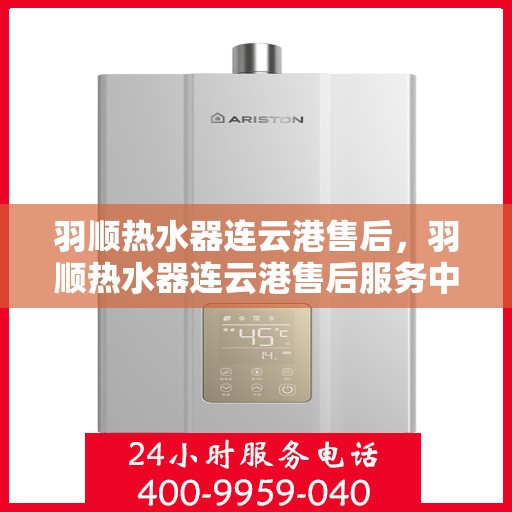 羽顺热水器连云港售后，羽顺热水器连云港售后服务中心简介