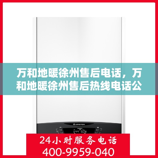 万和地暖徐州售后电话，万和地暖徐州售后热线电话公布