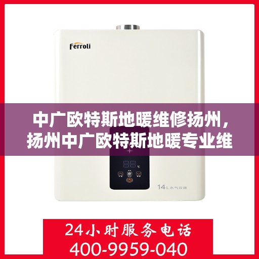 中广欧特斯地暖维修扬州，扬州中广欧特斯地暖专业维修服务