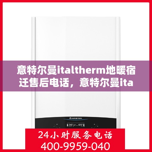 意特尔曼italtherm地暖宿迁售后电话，意特尔曼italtherm地暖宿迁售后服务热线及电话详情解析