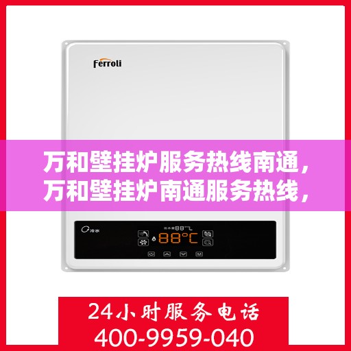 万和壁挂炉服务热线南通，万和壁挂炉南通服务热线，专业维修与贴心支持