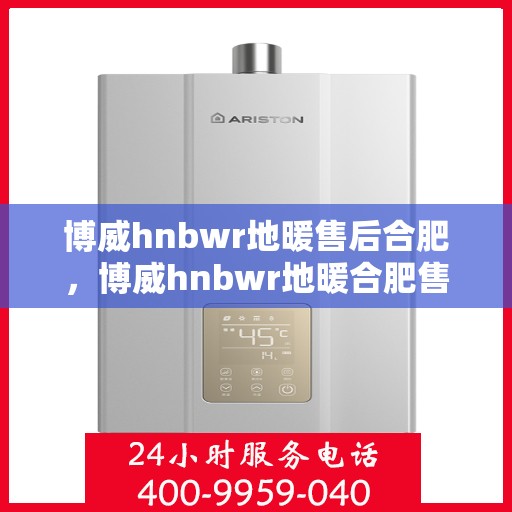 博威hnbwr地暖售后合肥，博威hnbwr地暖合肥售后服务中心，专业解决您的地暖问题