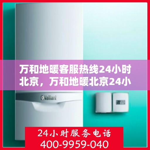 万和地暖客服热线24小时北京，万和地暖北京24小时客服热线，全天候温暖服务