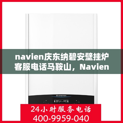 navien庆东纳碧安壁挂炉客服电话马鞍山，Navien庆东纳碧安壁挂炉马鞍山客服热线及售后服务电话