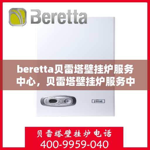 beretta贝雷塔壁挂炉服务中心，贝雷塔壁挂炉服务中心，专业维修与保养一站式解决