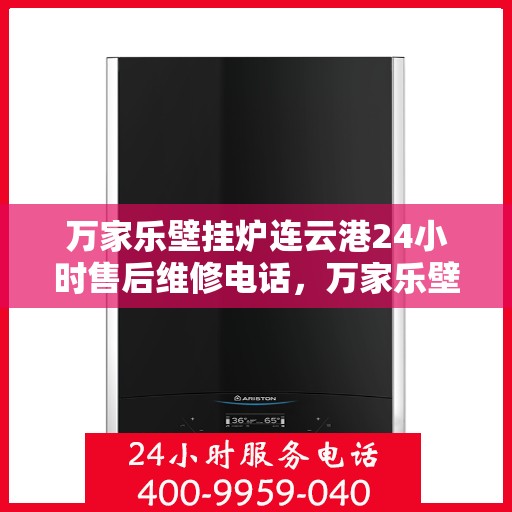万家乐壁挂炉连云港24小时售后维修电话，万家乐壁挂炉连云港售后维修热线全天候服务电话