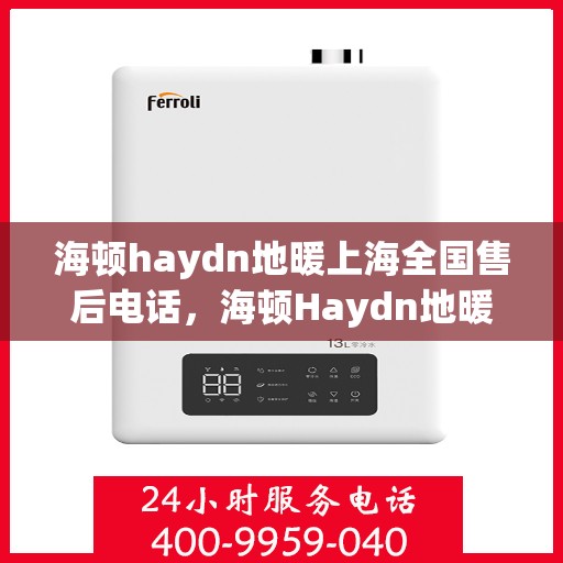 海顿haydn地暖上海全国售后电话，海顿Haydn地暖上海售后热线及全国服务网点一览