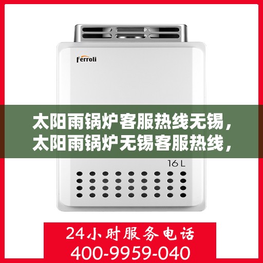 太阳雨锅炉客服热线无锡，太阳雨锅炉无锡客服热线，专业解答，贴心服务