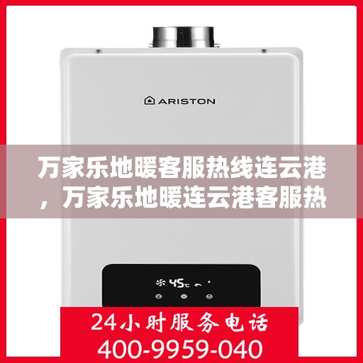 万家乐地暖客服热线连云港，万家乐地暖连云港客服热线，专业解答与地暖相关的所有疑问