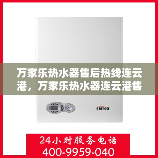 万家乐热水器售后热线连云港，万家乐热水器连云港售后热线专业服务，解决您的热水难题