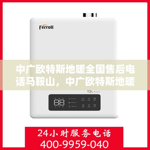 中广欧特斯地暖全国售后电话马鞍山，中广欧特斯地暖马鞍山售后热线及全国服务电话汇总