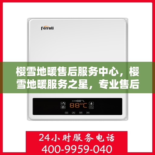 樱雪地暖售后服务中心，樱雪地暖服务之星，专业售后，温暖无忧