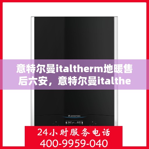 意特尔曼italtherm地暖售后六安，意特尔曼italtherm地暖六安售后服务中心，专业维修，贴心服务