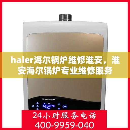 haier海尔锅炉维修淮安，淮安海尔锅炉专业维修服务