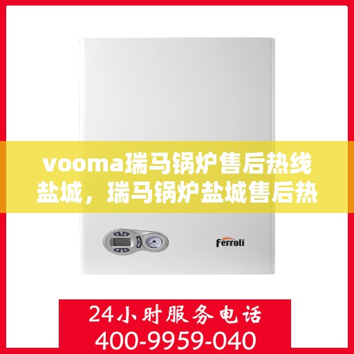 vooma瑞马锅炉售后热线盐城，瑞马锅炉盐城售后热线，专业维修服务保障