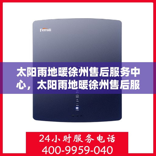 太阳雨地暖徐州售后服务中心，太阳雨地暖徐州售后服务中心，专业维修，温暖您的生活