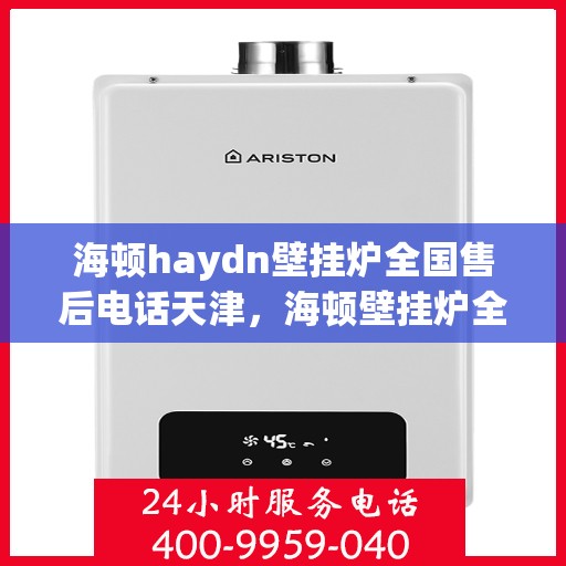 海顿haydn壁挂炉全国售后电话天津，海顿壁挂炉全国售后电话天津服务热线