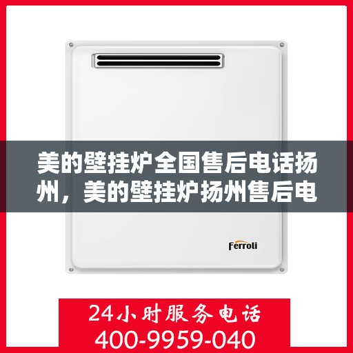 美的壁挂炉全国售后电话扬州，美的壁挂炉扬州售后电话，专业维修服务与全国售后支持