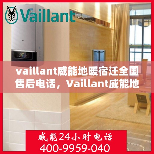 vaillant威能地暖宿迁全国售后电话，Vaillant威能地暖宿迁全国售后热线及维修服务指南