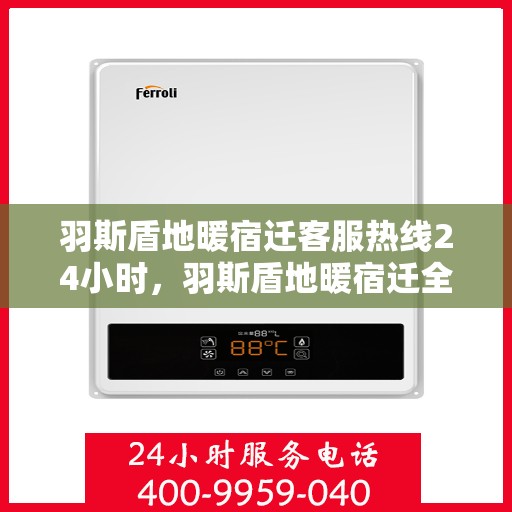 羽斯盾地暖宿迁客服热线24小时，羽斯盾地暖宿迁全天候客服热线，温暖服务不打烊