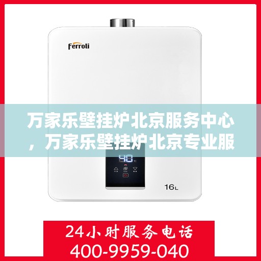 万家乐壁挂炉北京服务中心，万家乐壁挂炉北京专业服务中心，高效、便捷、贴心的维修与保养服务体验