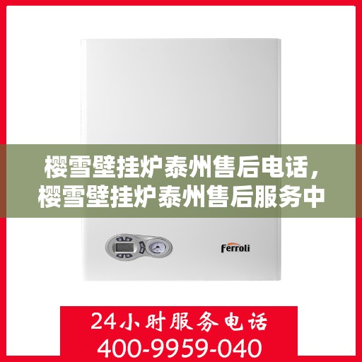 樱雪壁挂炉泰州售后电话，樱雪壁挂炉泰州售后服务中心联系电话及服务一览