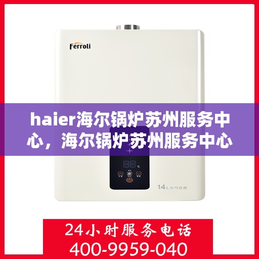 haier海尔锅炉苏州服务中心，海尔锅炉苏州服务中心专业服务解析