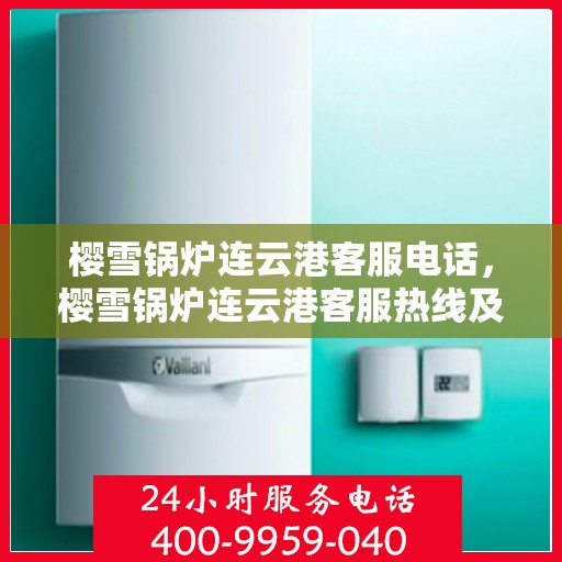 樱雪锅炉连云港客服电话，樱雪锅炉连云港客服热线及咨询电话号码