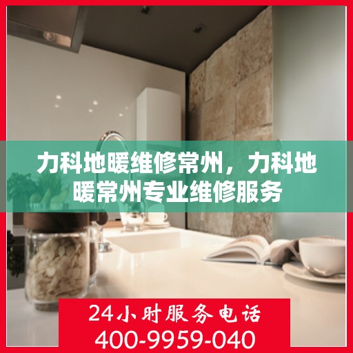力科地暖维修常州，力科地暖常州专业维修服务