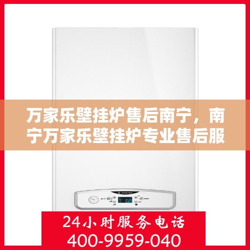 万家乐壁挂炉售后南宁，南宁万家乐壁挂炉专业售后服务支持