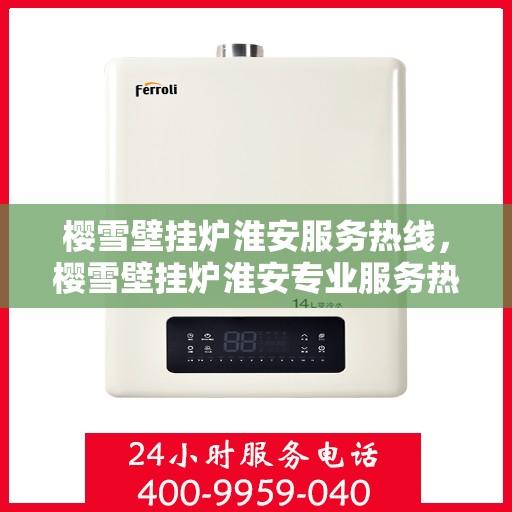 樱雪壁挂炉淮安服务热线，樱雪壁挂炉淮安专业服务热线，温馨呵护您的生活