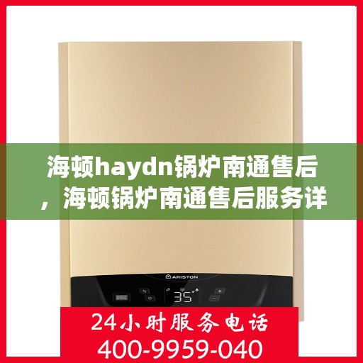 海顿haydn锅炉南通售后，海顿锅炉南通售后服务详解