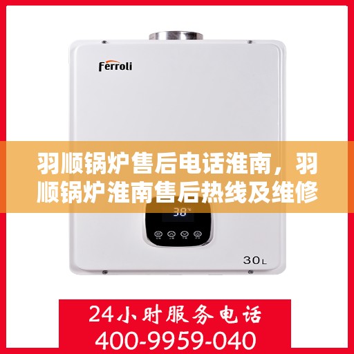 羽顺锅炉售后电话淮南，羽顺锅炉淮南售后热线及维修服务