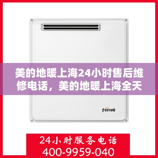 美的地暖上海24小时售后维修电话，美的地暖上海全天候售后维修服务热线