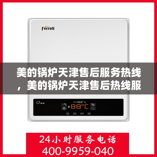 美的锅炉天津售后服务热线，美的锅炉天津售后热线服务，专业解决您的锅炉问题！