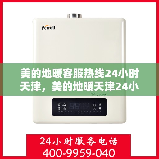 美的地暖客服热线24小时天津，美的地暖天津24小时客服热线，专业解决您的温暖需求问题。