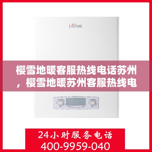 樱雪地暖客服热线电话苏州，樱雪地暖苏州客服热线电话全解析